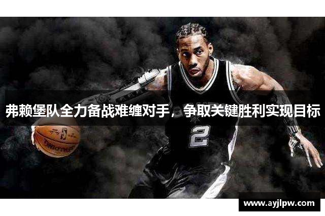 弗赖堡队全力备战难缠对手，争取关键胜利实现目标