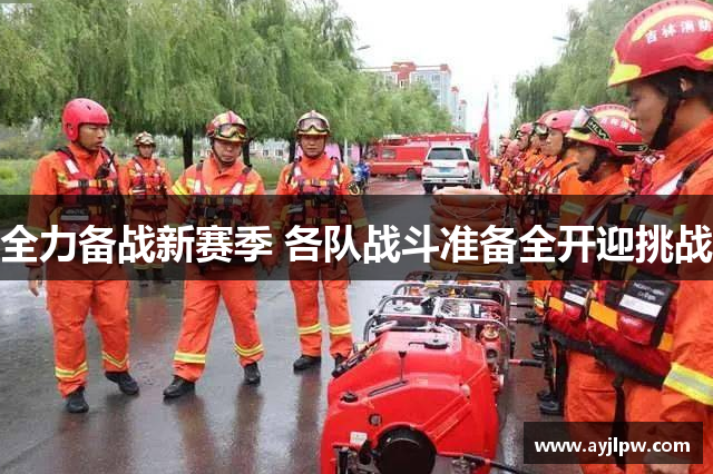 全力备战新赛季 各队战斗准备全开迎挑战