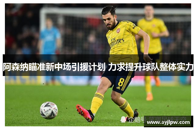 阿森纳瞄准新中场引援计划 力求提升球队整体实力