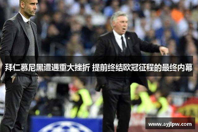 拜仁慕尼黑遭遇重大挫折 提前终结欧冠征程的最终内幕