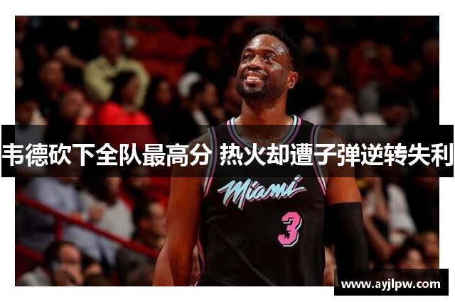 韦德砍下全队最高分 热火却遭子弹逆转失利