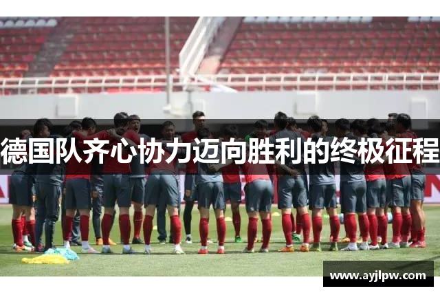 德国队齐心协力迈向胜利的终极征程