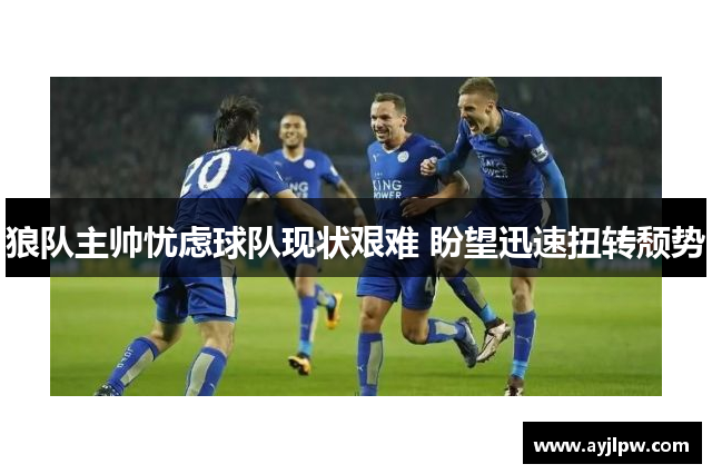 狼队主帅忧虑球队现状艰难 盼望迅速扭转颓势