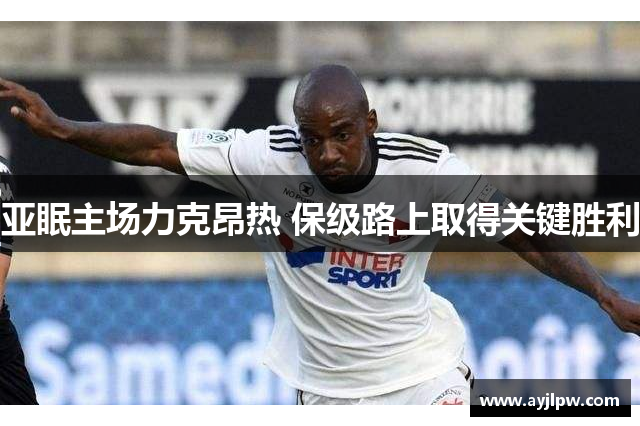 亚眠主场力克昂热 保级路上取得关键胜利