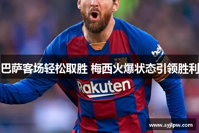 巴萨客场轻松取胜 梅西火爆状态引领胜利