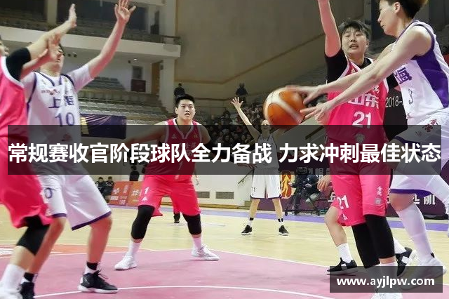 常规赛收官阶段球队全力备战 力求冲刺最佳状态
