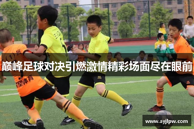 巅峰足球对决引燃激情精彩场面尽在眼前