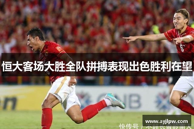 恒大客场大胜全队拼搏表现出色胜利在望