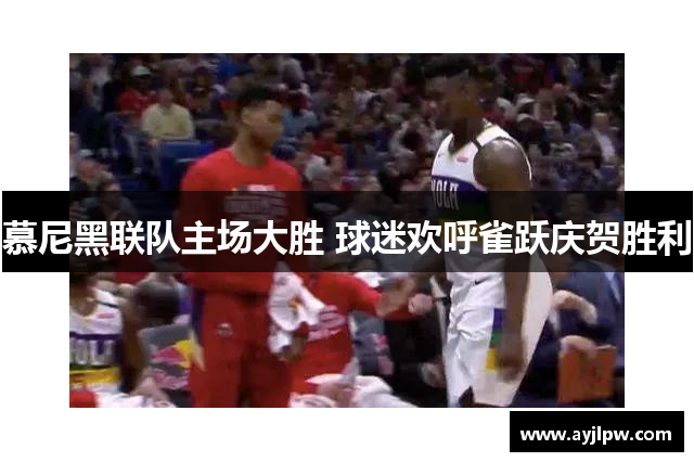 慕尼黑联队主场大胜 球迷欢呼雀跃庆贺胜利