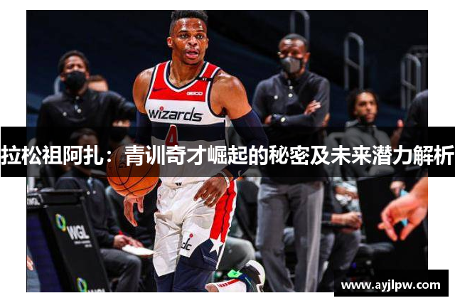 拉松祖阿扎：青训奇才崛起的秘密及未来潜力解析