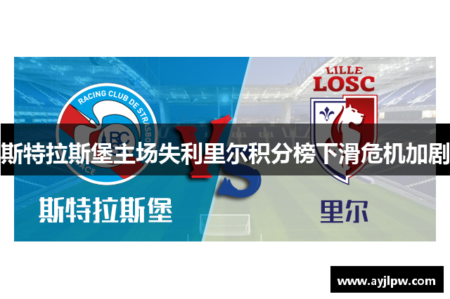 斯特拉斯堡主场失利里尔积分榜下滑危机加剧