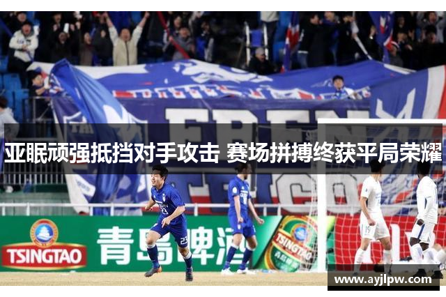 亚眠顽强抵挡对手攻击 赛场拼搏终获平局荣耀