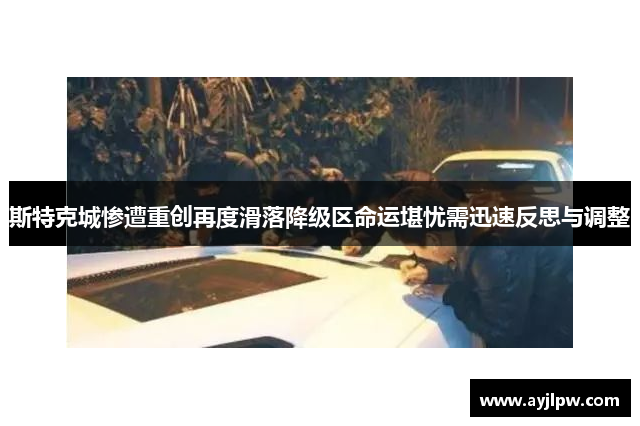 斯特克城惨遭重创再度滑落降级区命运堪忧需迅速反思与调整