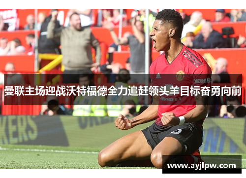 曼联主场迎战沃特福德全力追赶领头羊目标奋勇向前