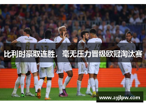 比利时豪取连胜，毫无压力晋级欧冠淘汰赛