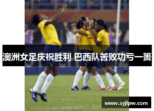 澳洲女足庆祝胜利 巴西队苦败功亏一篑