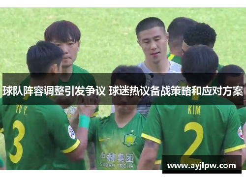 球队阵容调整引发争议 球迷热议备战策略和应对方案