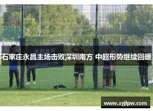 石家庄永昌主场击败深圳南方 中超形势继续回暖