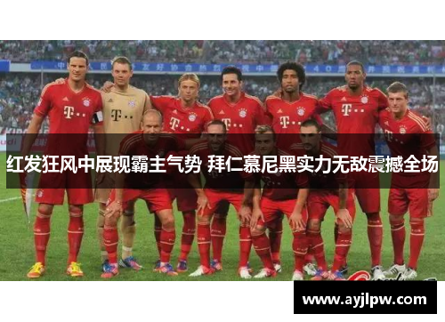 红发狂风中展现霸主气势 拜仁慕尼黑实力无敌震撼全场