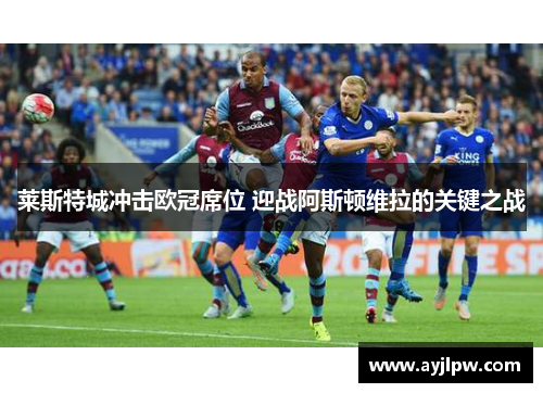 莱斯特城冲击欧冠席位 迎战阿斯顿维拉的关键之战