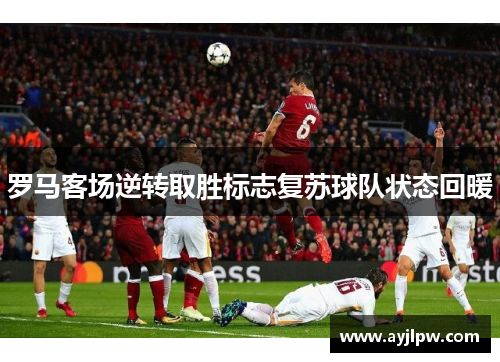 罗马客场逆转取胜标志复苏球队状态回暖