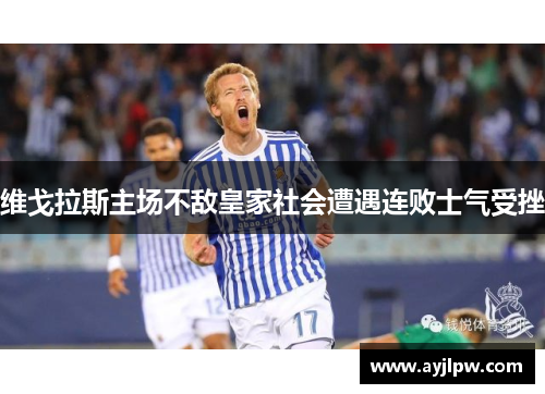 维戈拉斯主场不敌皇家社会遭遇连败士气受挫
