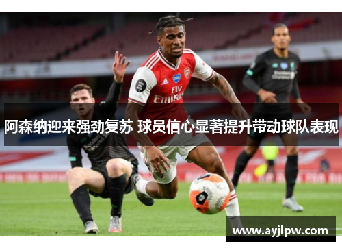 阿森纳迎来强劲复苏 球员信心显著提升带动球队表现