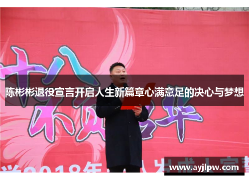 陈彬彬退役宣言开启人生新篇章心满意足的决心与梦想