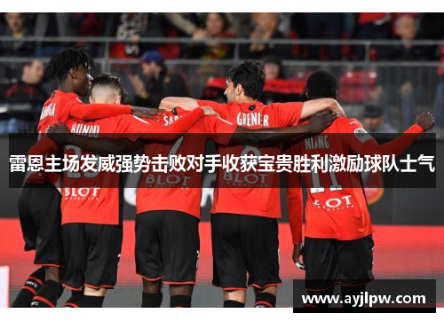 雷恩主场发威强势击败对手收获宝贵胜利激励球队士气