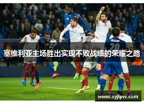 塞维利亚主场胜出实现不败战绩的荣耀之路