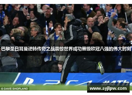 巴黎圣日耳曼逆转传奇之战震惊世界成功晋级欧冠八强的伟大时刻