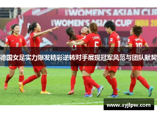 德国女足实力爆发精彩逆转对手展现冠军风范与团队默契