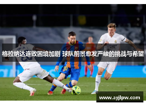 格拉纳达连败困境加剧 球队前景愈发严峻的挑战与希望