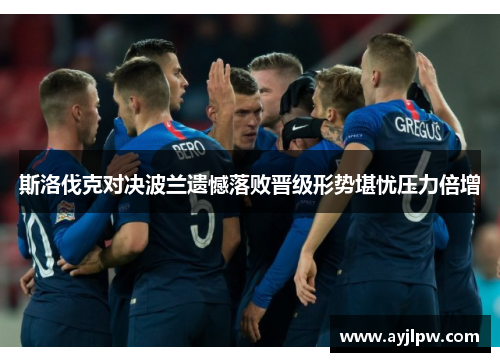 斯洛伐克对决波兰遗憾落败晋级形势堪忧压力倍增