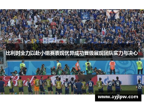 比利时全力以赴小组赛表现优异成功晋级展现团队实力与决心