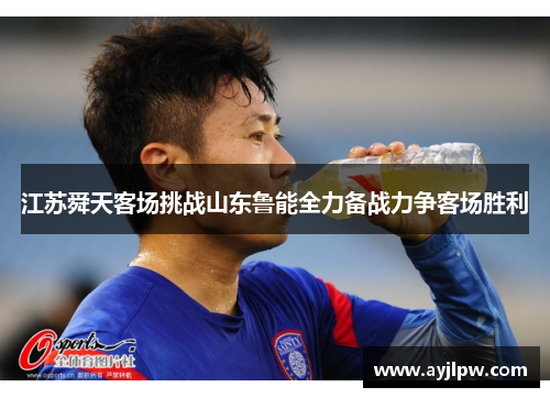 江苏舜天客场挑战山东鲁能全力备战力争客场胜利
