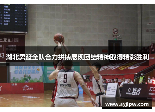 湖北男篮全队合力拼搏展现团结精神取得精彩胜利