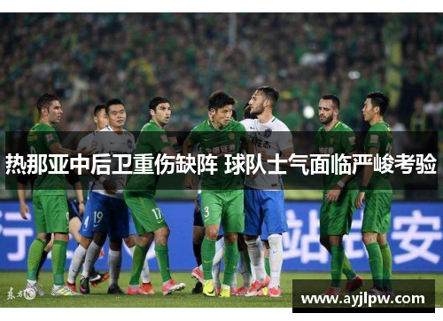 热那亚中后卫重伤缺阵 球队士气面临严峻考验