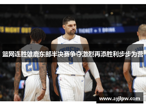 篮网连胜雄鹿东部半决赛争夺激烈再添胜利步步为营