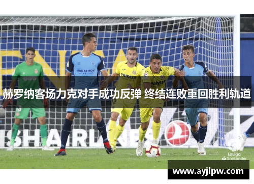 赫罗纳客场力克对手成功反弹 终结连败重回胜利轨道