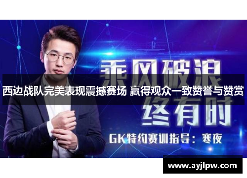 西边战队完美表现震撼赛场 赢得观众一致赞誉与赞赏