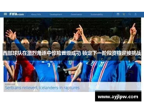 西部球队在激烈角逐中惊险晋级成功 锁定下一阶段资格迎接挑战
