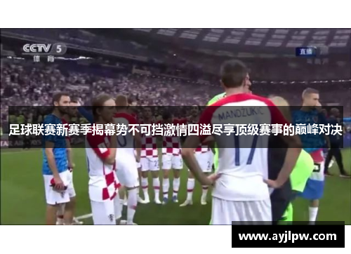 足球联赛新赛季揭幕势不可挡激情四溢尽享顶级赛事的巅峰对决