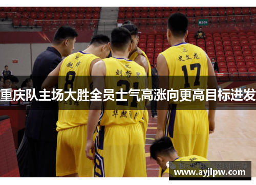 重庆队主场大胜全员士气高涨向更高目标进发