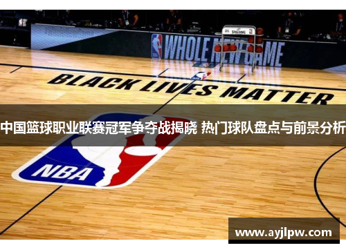 中国篮球职业联赛冠军争夺战揭晓 热门球队盘点与前景分析