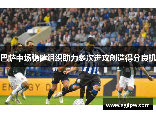 巴萨中场稳健组织助力多次进攻创造得分良机