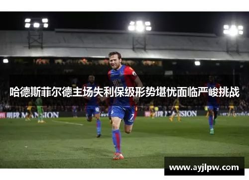 哈德斯菲尔德主场失利保级形势堪忧面临严峻挑战