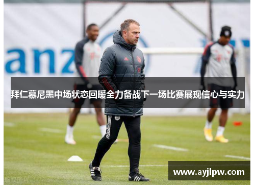 拜仁慕尼黑中场状态回暖全力备战下一场比赛展现信心与实力