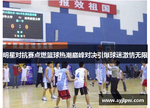 明星对抗赛点燃篮球热潮巅峰对决引爆球迷激情无限