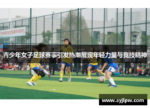青少年女子足球赛事引发热潮展现年轻力量与竞技精神